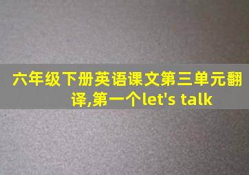 六年级下册英语课文第三单元翻译,第一个let's talk